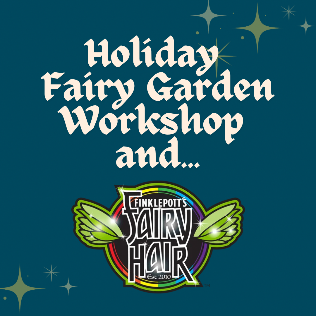 Holiday Fairy Garden Workshop & Finklepotts Fairy Hair Pop Up - Sunday, December 6