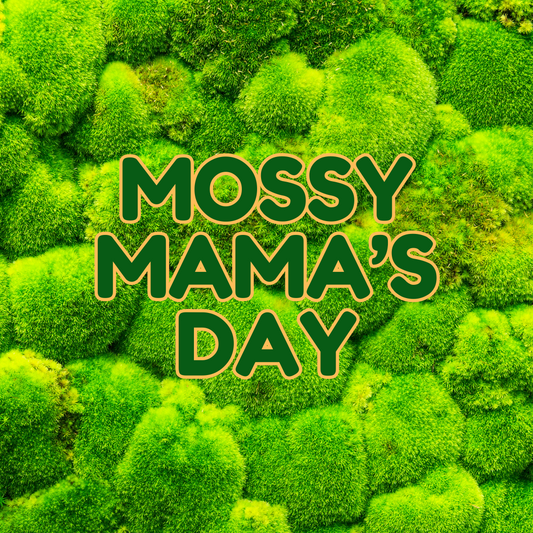 Mossy Mama's Day - Sunday, May 12